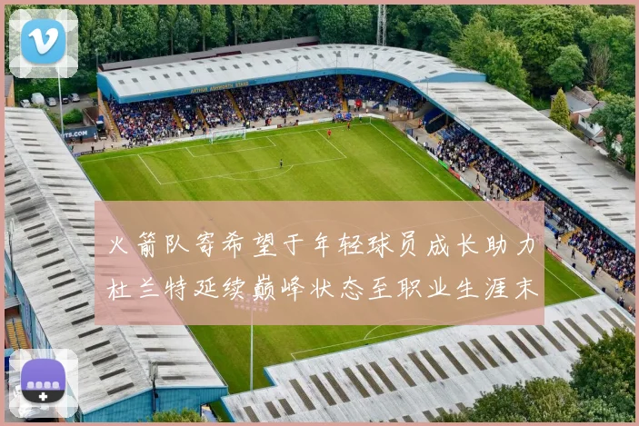 火箭队寄希望于年轻球员成长助力杜兰特延续巅峰状态至职业生涯末期
