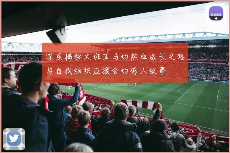 深度揭秘文班亚马的热血成长之路与自我组织应援会的感人故事
