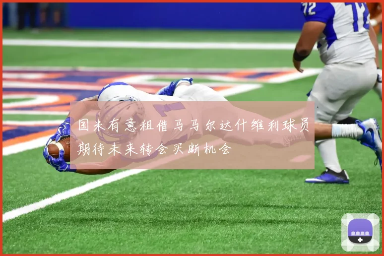国米有意租借马马尔达什维利球员期待未来转会买断机会