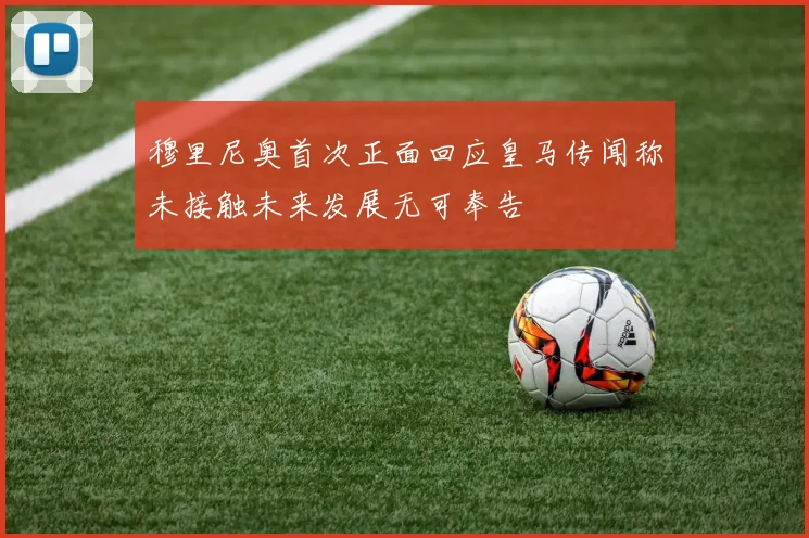 穆里尼奥首次正面回应皇马传闻称未接触未来发展无可奉告