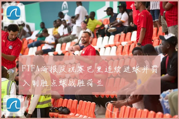 FIFA海报庆祝赛巴里连续进球并罚入制胜点球战胜荷兰