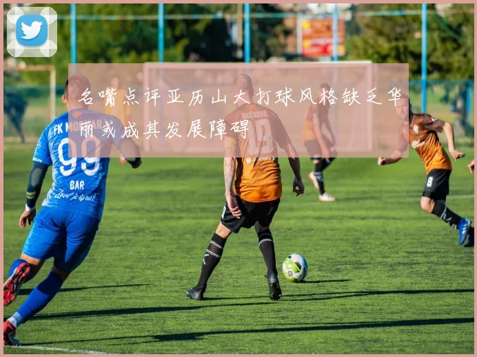 名嘴点评亚历山大打球风格缺乏华丽或成其发展障碍