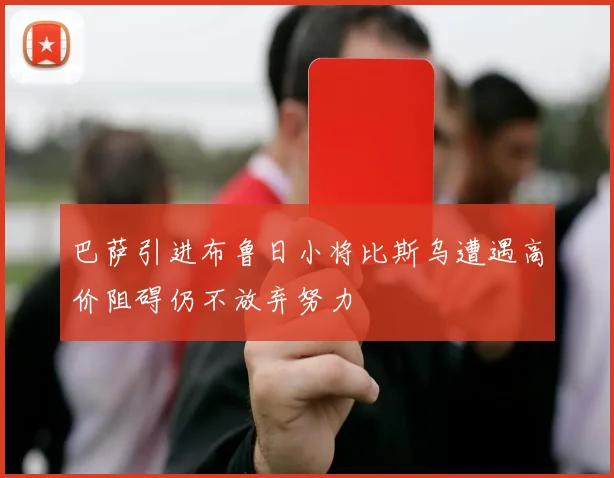 巴萨引进布鲁日小将比斯乌遭遇高价阻碍仍不放弃努力